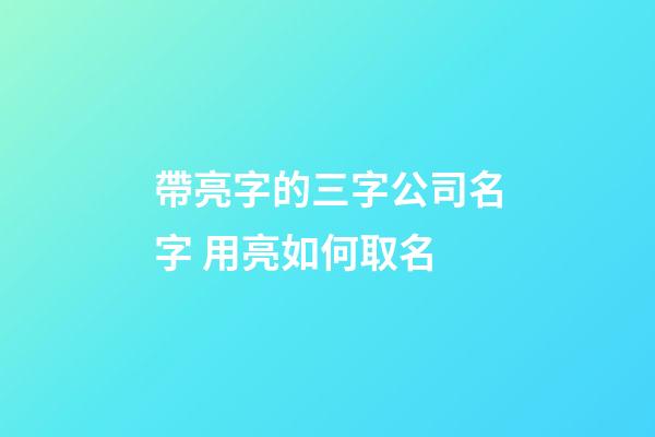 帶亮字的三字公司名字 用亮如何取名-第1張-公司起名-玄機派